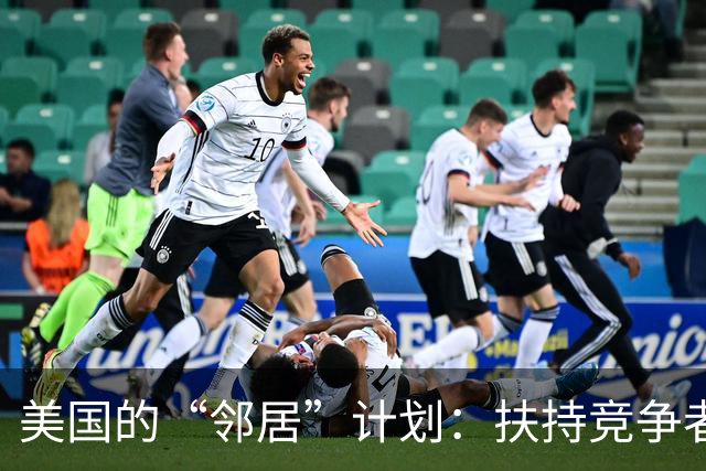 美国的“邻居”计划：扶持竞争者，打击中国的搞笑戏码